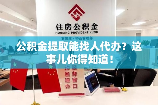 裕安公积金提取能找人代办？这事儿你得知道！