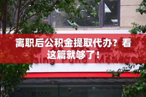 裕安离职后公积金提取代办？看这篇就够了！