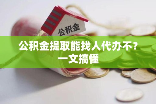 裕安公积金提取能找人代办不？一文搞懂