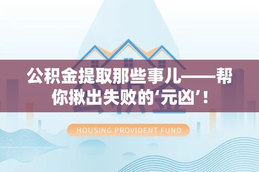裕安公积金提取那些事儿——帮你揪出失败的‘元凶’！
