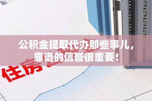 裕安公积金提取代办那些事儿，靠谱的信誉很重要！