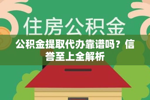 裕安公积金提取代办靠谱吗？信誉至上全解析