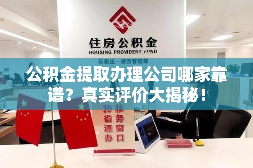 裕安公积金提取办理公司哪家靠谱?真实评价大揭秘! 裕安公积金提取办理公司哪家靠谱?真实评价大揭秘!