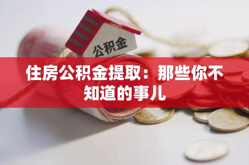 裕安住房公积金提取：那些你不知道的事儿