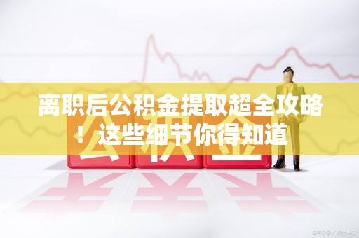 裕安离职后公积金提取超全攻略！这些细节你得知道