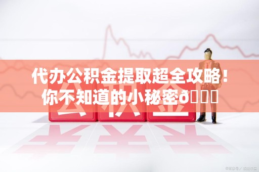 裕安代办公积金提取超全攻略！你不知道的小秘密😎