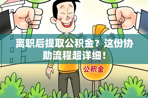 裕安离职后提取公积金?这份协助流程超详细! 裕安离职后提取公积金?这份协助流程超详细!