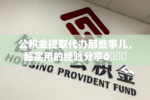 裕安公积金提取代办那些事儿，超实用的经验分享😎