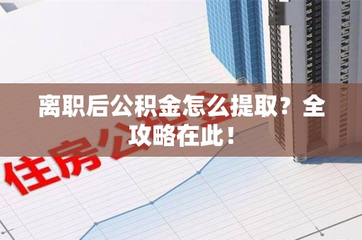 裕安离职后公积金怎么提取？全攻略在此！