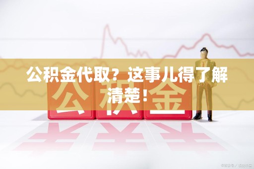 裕安公积金代取？这事儿得了解清楚！