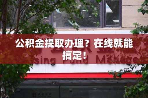 裕安公积金提取办理？在线就能搞定！
