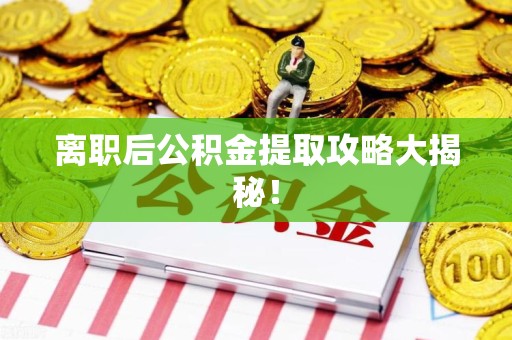 裕安离职后公积金提取攻略大揭秘！