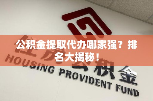 裕安公积金提取代办哪家强？排名大揭秘！
