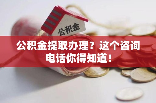 裕安公积金提取办理？这个咨询电话你得知道！