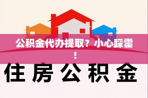 裕安公积金代办提取？小心踩雷！