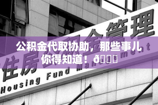 裕安公积金代取协助，那些事儿你得知道！😎