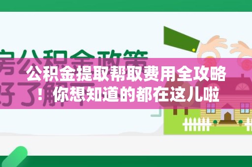 裕安公积金提取帮取费用全攻略!你想知道的都在这儿啦 裕安公积金提取帮取费用全攻略!你想知道的都在这儿啦