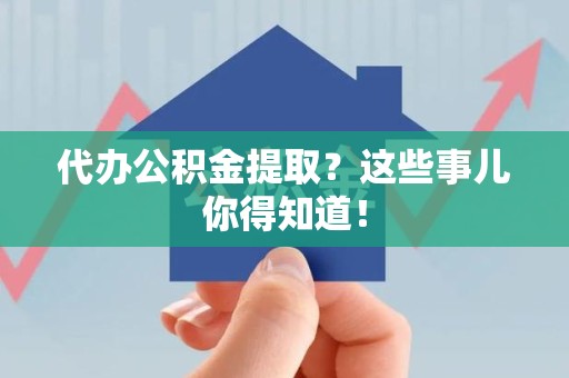 裕安代办公积金提取？这些事儿你得知道！