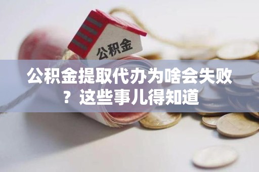 裕安公积金提取代办为啥会失败？这些事儿得知道