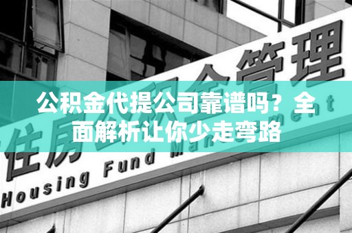 裕安公积金代提公司靠谱吗？全面解析让你少走弯路