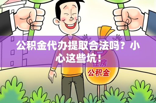裕安公积金代办提取合法吗?小心这些坑! 裕安公积金代办提取合法吗?小心这些坑!