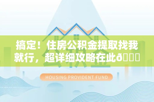 裕安搞定!住房公积金提取找我就行,超详细攻略在此😎 裕安搞定!住房公积金提取找我就行,超详细攻略在此😎