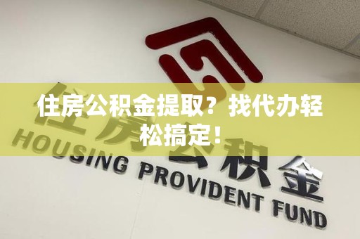 裕安住房公积金提取？找代办轻松搞定！