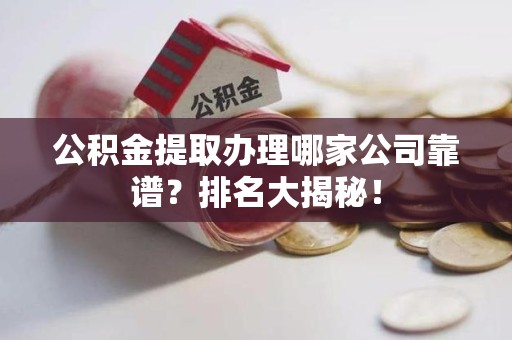 裕安公积金提取办理哪家公司靠谱?排名大揭秘! 裕安公积金提取办理哪家公司靠谱?排名大揭秘!