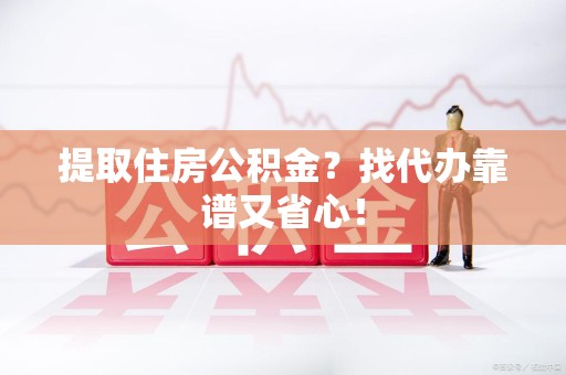 裕安提取住房公积金？找代办靠谱又省心！