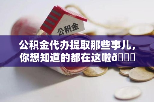 裕安公积金代办提取那些事儿，你想知道的都在这啦😉