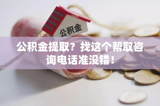 裕安公积金提取？找这个帮取咨询电话准没错！