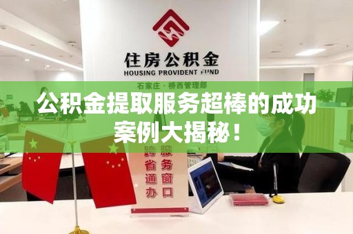 裕安公积金提取服务超棒的成功案例大揭秘！