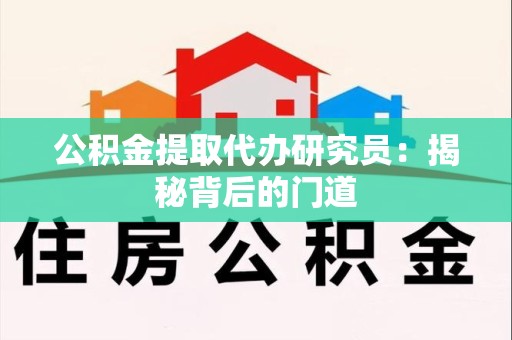 裕安公积金提取代办研究员：揭秘背后的门道
