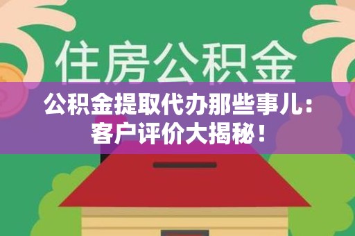 裕安公积金提取代办那些事儿：客户评价大揭秘！