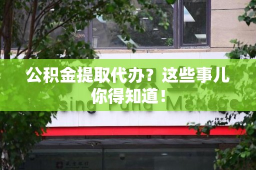 裕安公积金提取代办？这些事儿你得知道！