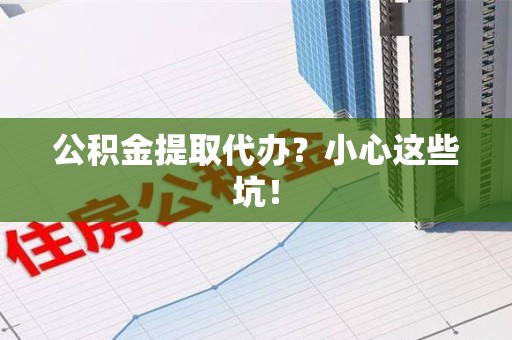 裕安公积金提取代办?小心这些坑! 裕安公积金提取代办?小心这些坑!