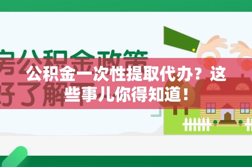 裕安公积金一次性提取代办？这些事儿你得知道！