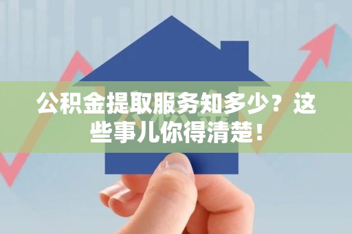 裕安公积金提取服务知多少？这些事儿你得清楚！