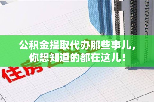 裕安公积金提取代办那些事儿，你想知道的都在这儿！