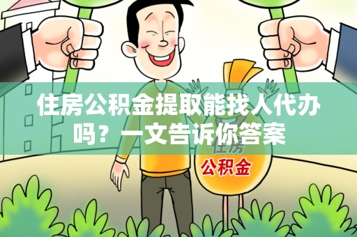 裕安住房公积金提取能找人代办吗？一文告诉你答案