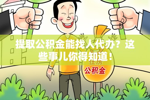 裕安提取公积金能找人代办?这些事儿你得知道! 裕安提取公积金能找人代办?这些事儿你得知道!