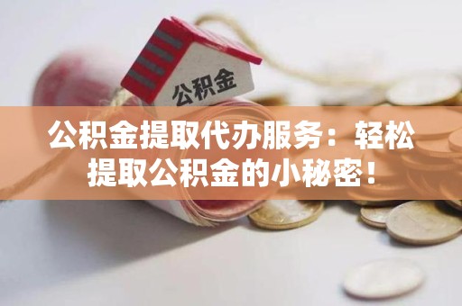 裕安公积金提取代办服务：轻松提取公积金的小秘密！