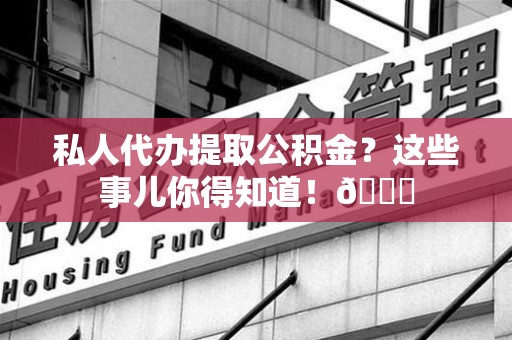 裕安私人代办提取公积金?这些事儿你得知道!😎 裕安私人代办提取公积金?这些事儿你得知道!😎