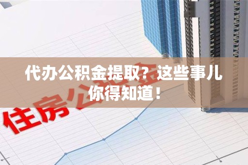 裕安代办公积金提取？这些事儿你得知道！