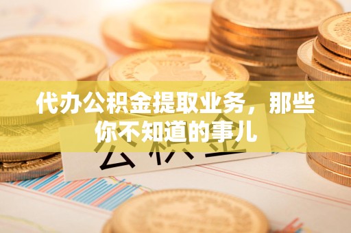 裕安代办公积金提取业务，那些你不知道的事儿