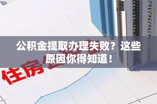 裕安公积金提取办理失败？这些原因你得知道！
