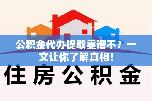裕安公积金代办提取靠谱不？一文让你了解真相！