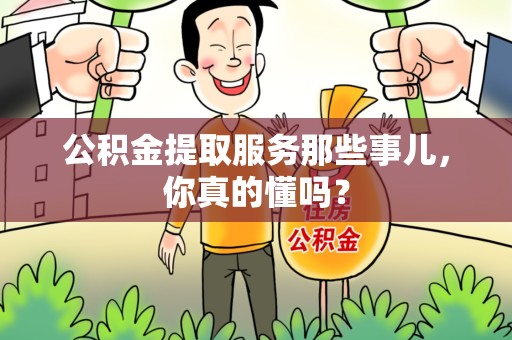 裕安公积金提取服务那些事儿，你真的懂吗？