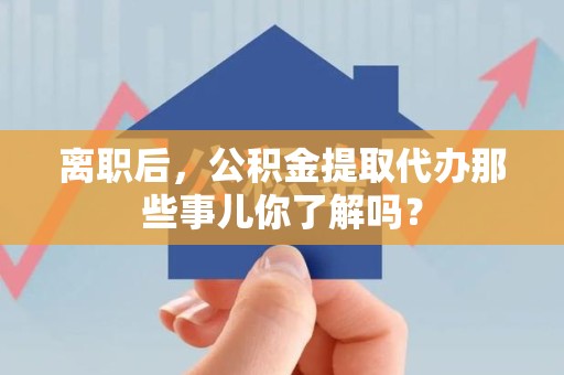 裕安离职后，公积金提取代办那些事儿你了解吗？