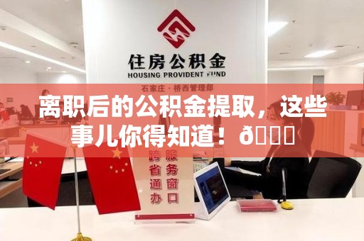 裕安离职后的公积金提取,这些事儿你得知道!😎 裕安离职后的公积金提取,这些事儿你得知道!😎